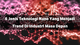 6 Jenis Teknologi Nano Yang Menjadi Trend Di Industri Masa Depan